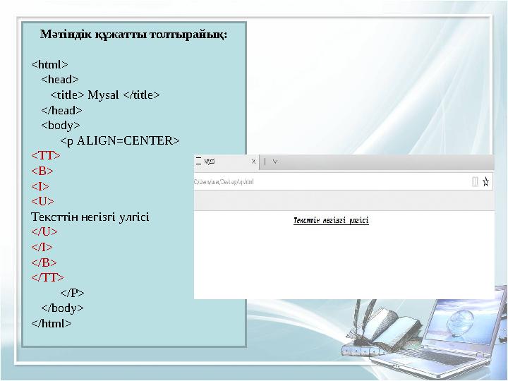 Мәтіндік құжатты толтырайық: <html> <head> <title> Mysal </title> </head> <body> <p ALIGN=CENTER> <TT>
