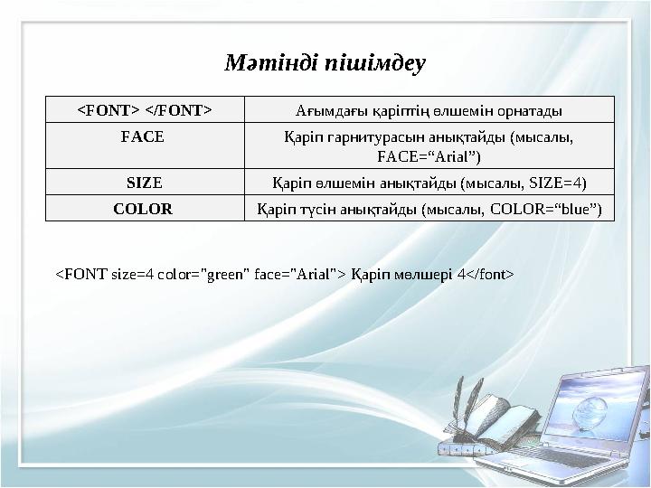 Мәтінді пішімдеу <FONT> </FONT> Ағымдағы қаріптің өлшемін орнатады FACE Қаріп гарнитурасын анықтайды (мысалы, FACE=“Arial”) SIZ