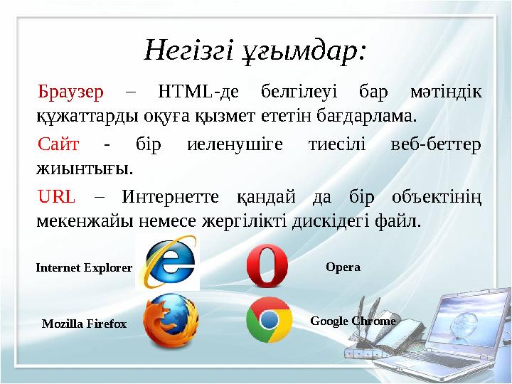Негізгі ұғымдар: Браузер – HTML-де белгілеуі бар мәтіндік құжаттарды оқуға қызмет ететін бағдарлама. Сайт - бір иеленушіге тиес