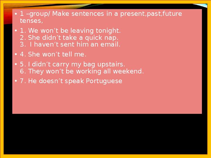 •1 –group/ Make sentences in a present,past,future tenses, •1. We won’t be leaving tonight. 2. She didn’t take a quick nap. 3.
