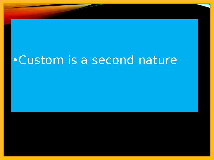 •Custom is a second nature