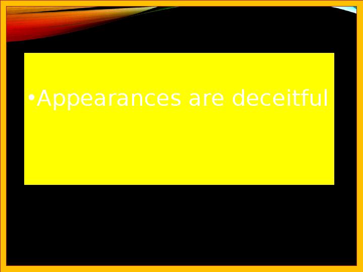 •Аppearances are deceitful