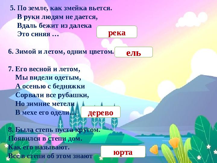 5. По земле, как змейка вьется. В руки людям не дается, Вдаль бежит из далека Это синяя … 6. Зимой и летом, о