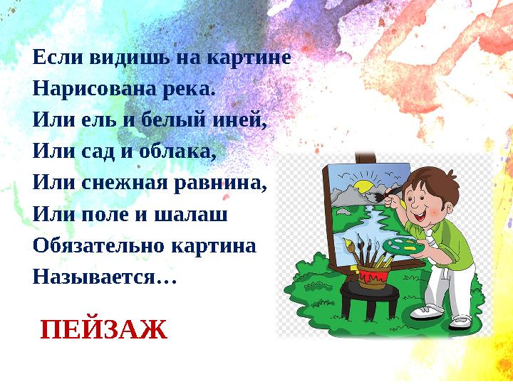 Если видишь на картине Нарисована река. Или ель и белый иней, Или сад и облака, Или снежная равнина, Или поле и шалаш Обязательн