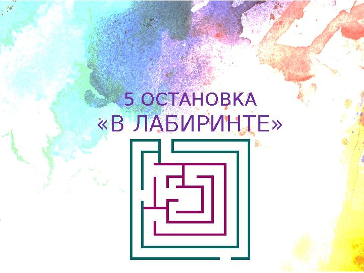 5 ОСТАНОВКА «В ЛАБИРИНТЕ»