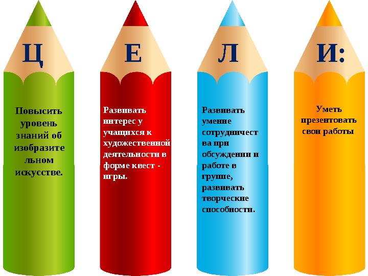 Повысить уровень знаний об изобразите льном искусстве. Ц Е Л И: Развивать интерес у учащихся к художественной деят