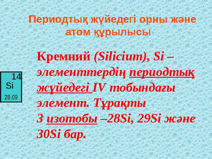Периодтық жүйедегі орны және атом құрылысы Кремний (Sіlіcіum), Sі – элементтердің периодтық жүйедегі ІV тобындағы элемент.