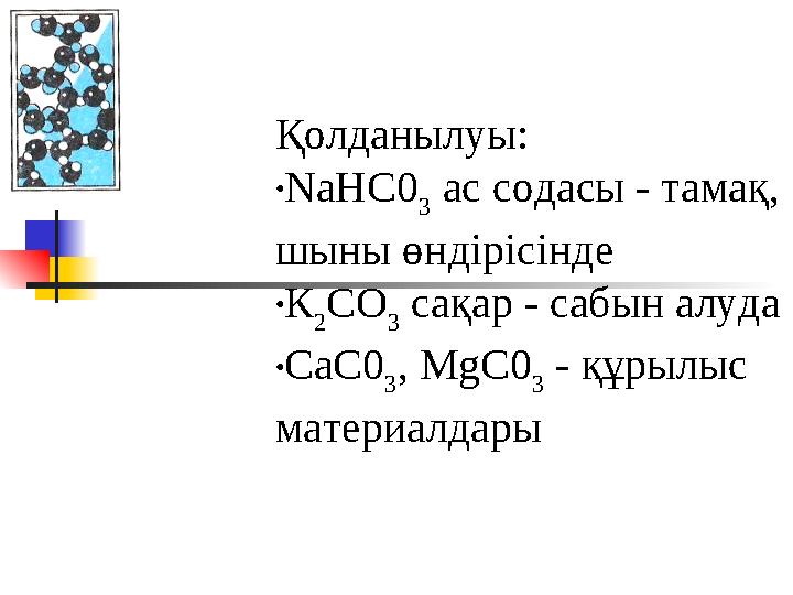 Қолданылуы: •NaHC0 3 ас содасы - тамақ, шыны өндірісінде •К 2 СО 3 сақар - сабын алуда •СаС0 3 , MgC0 3 - құрылыс материалд