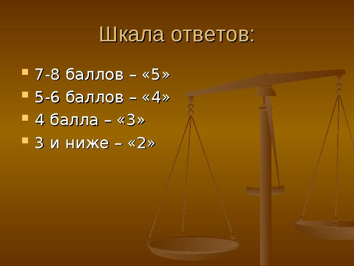 Шкала ответов:Шкала ответов:  7-8 баллов – «5»7-8 баллов – «5»  5-6 баллов – «4»5-6 баллов – «4»  4 балла – «3»4 балла – «3»