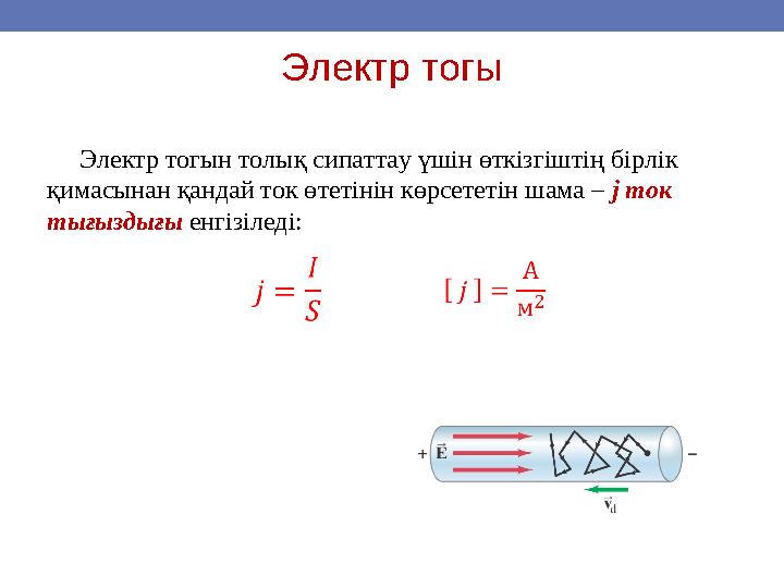 Электр тогы Электр тогын толық сипаттау үшін өткізгіштің бірлік қимасынан қандай ток өтетінін көрсететін шама – j ток тығ