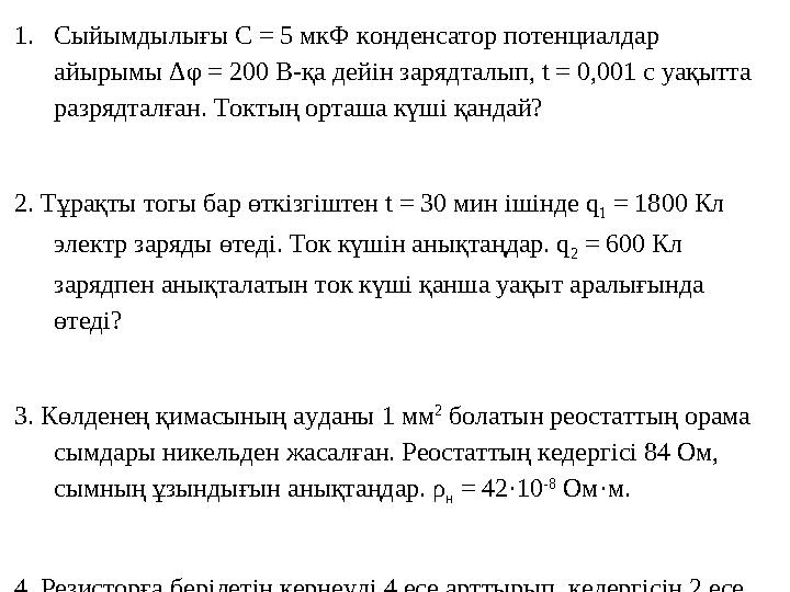 1.Сыйымдылығы С = 5 мкФ конденсатор потенциалдар айырымы Δφ = 200 В-қа дейін зарядталып, t = 0,001 с уақытта разрядталған. Ток