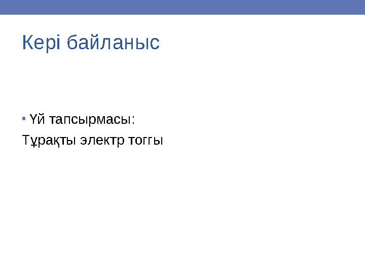 Кері байланыс •Үй тапсырмасы: Тұрақты электр тоггы
