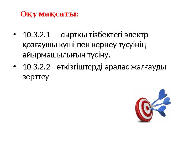 •10.3.2.1 –- сыртқы тізбектегі электр қозғаушы күші пен кернеу түсуінің айырмашылығын түсіну. •10.3.2.2 - өткізгіштерді аралас