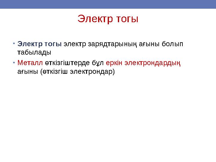 Электр тогы •Электр тогы электр зарядтарының ағыны болып табылады •Металл өткізгіштерде бұл еркін электрондардың ағыны (өткізг