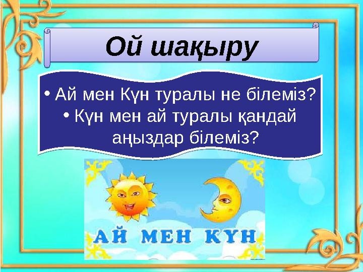 Ой шақыру Ой шақыру•Ай мен Күн туралы не білеміз? •Күн мен ай туралы қандай аңыздар білеміз? •Ай мен Күн туралы не білеміз? •К