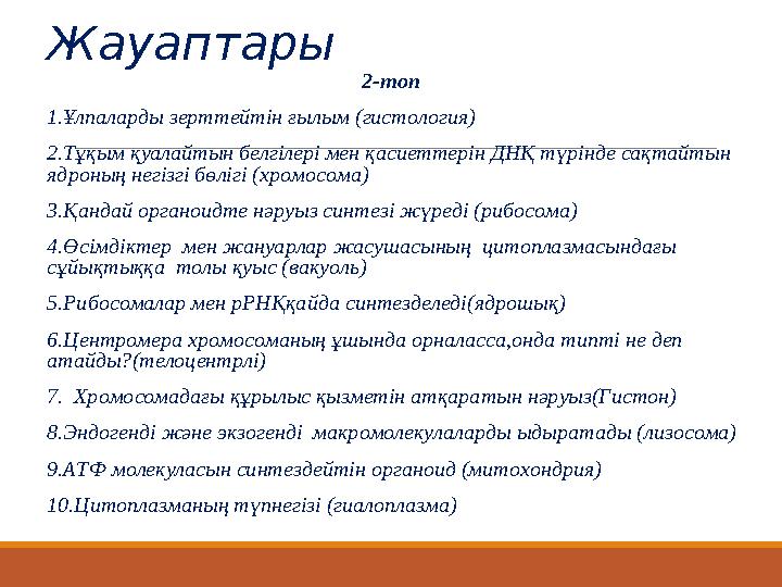 Жауаптары 2-топ 1.Ұлпаларды зерттейтін ғылым (гистология) 2.Тұқым қуалайтын белгілері мен қасиеттерін ДНҚ түрінде сақтайтын я