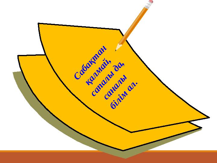 С а б а қ т а н қ а л м а й , с а п а л ы д а , с а н а л ы б і л і м а л .