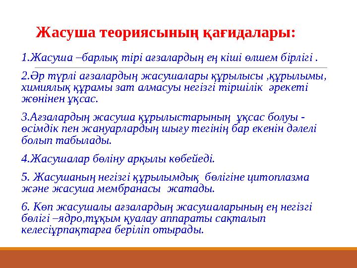 Жасуша теориясының қағидалары: 1.Жасуша –барлық тірі ағзалардың ең кіші өлшем бірлігі . 2.Әр түрлі ағзалардың жасушалары құрыл