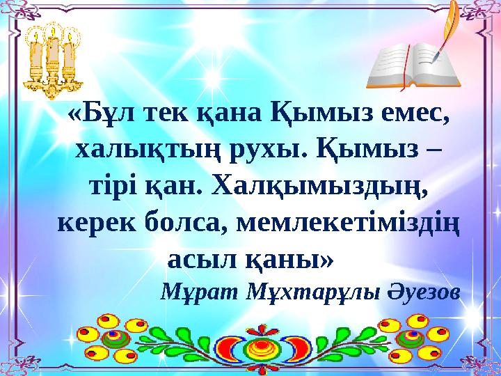 «Бұл тек қана Қымыз емес, халықтың рухы. Қымыз – тірі қан. Халқымыздың, керек болса, мемлекетіміздің асыл қаны» Мұрат Мұхта