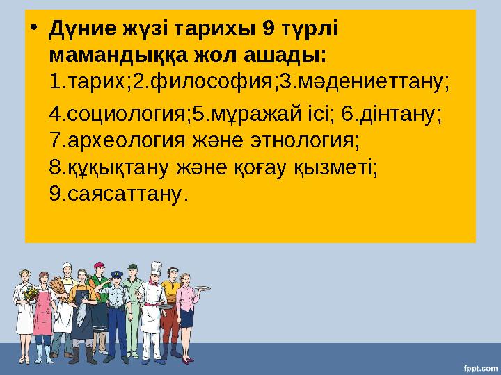 •Дүние жүзі тарихы 9 түрлі мамандыққа жол ашады: 1.тарих;2.философия;3.мәдениеттану; 4.социология;5.мұражай ісі; 6.дінтану;