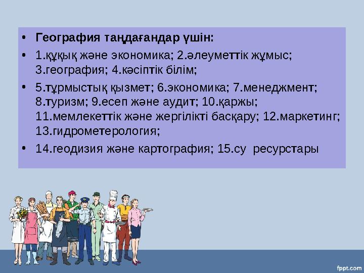 •География таңдағандар үшін: •1.құқық және экономика; 2.әлеуметтік жұмыс; 3.география; 4.кәсіптік білім; •5.тұрмыстық қызмет;