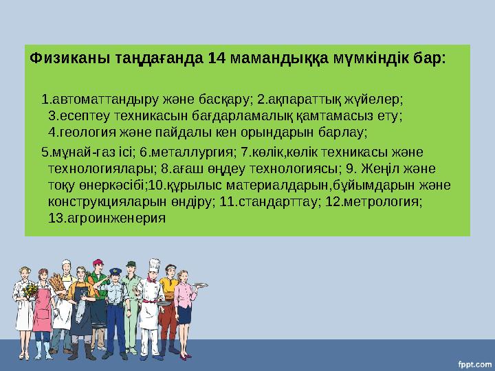Физиканы таңдағанда 14 мамандыққа мүмкіндік бар: 1.автоматтандыру және басқару; 2.ақпараттық жүйелер; 3.есептеу техникасын б