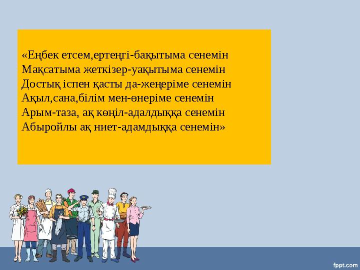 «Еңбек етсем,ертеңгі-бақытыма сенемін Мақсатыма жеткізер-уақытыма сенемін Достық іспен қасты да-жеңеріме сенемін Ақыл,сана,білім