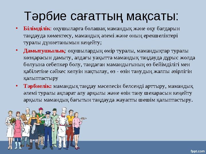 Тәрбие сағаттың мақсаты: •Білімділік: оқушыларға болашақ мамандық және оқу бағдарын таңдауда көмектесу, мамандық әлемі және оны