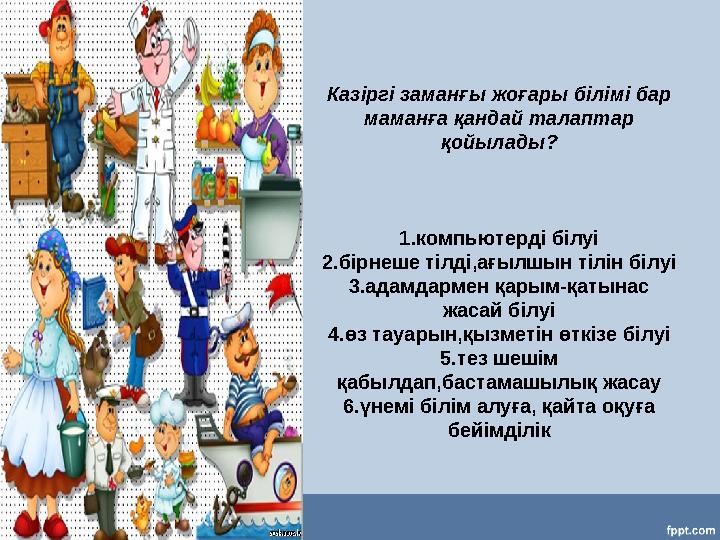 Казіргі заманғы жоғары білімі бар маманға қандай талаптар қойылады? 1.компьютерді білуі 2.бірнеше тілді,ағылшын тілін білуі 3.