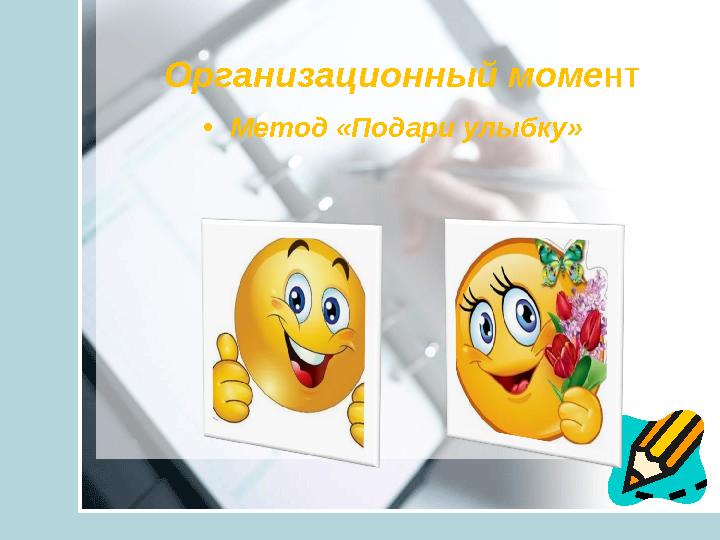 Организационный моме нт •Метод «Подари улыбку»