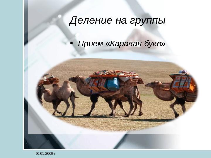 Деление на группы •Прием «Караван букв» 20.01.2009 г.