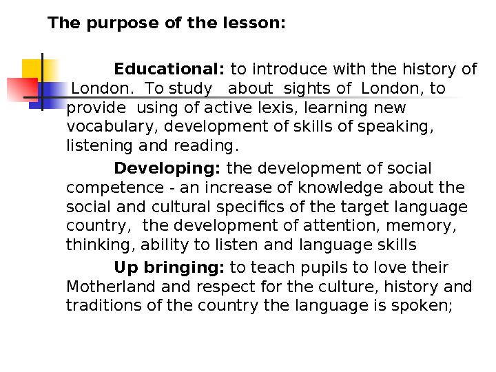 The purpose of the lesson: Educational: to introduce with the history of London. To study about sights of London, to pro The purpose of the lesson: Educational: to introduce with the history of London. To study about sights of London, to pro