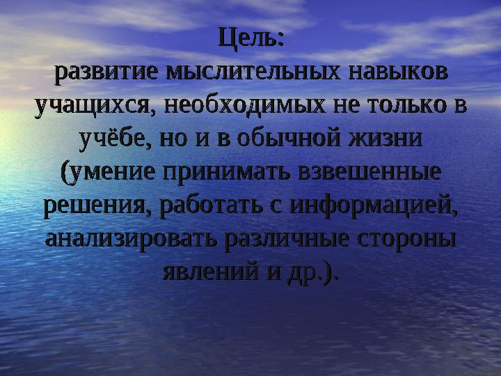 Цель:Цель: развитие мыслительных навыков развитие мыслительных навыков учащихся, необходимых не только в учащихся, необходимых