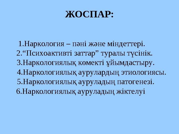 ЖОСПАР: 1.Наркология – пәні және міндеттері. 2.“Психоактивті заттар” туралы түсінік. 3.Наркологиялық көмекті ұйымдастыру.