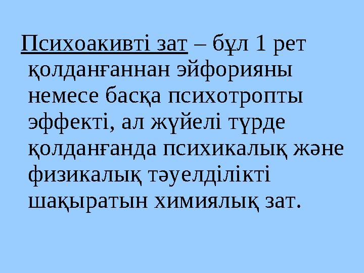Психоакивті зат – бұл 1 рет қолданғаннан эйфорияны немесе басқа психотропты эффекті, ал жүйелі түрде қолданғанда психикалық