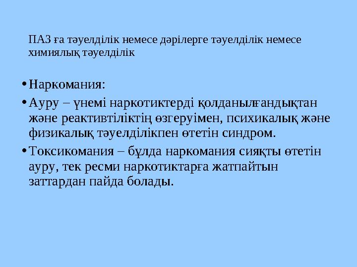 ПАЗ ға тәуелділік немесе дәрілерге тәуелділік немесе химиялық тәуелділік •Наркомания: •Ауру – үнемі наркотиктерді қолданылғанд