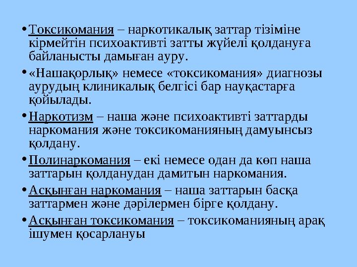 •Токсикомания – наркотикалық заттар тізіміне кірмейтін психоактивті затты жүйелі қолдануға байланысты дамыған ауру. •«Нашақорл
