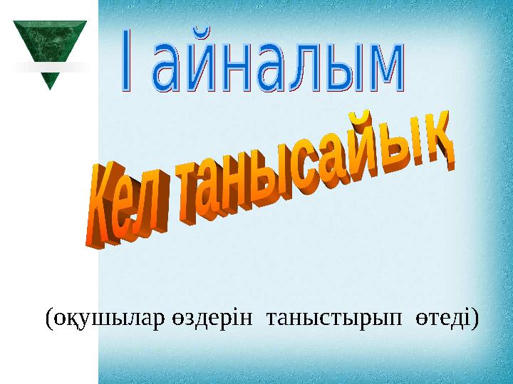 (оқушылар өздерін таныстырып өтеді) (оқушылар өздерін таныстырып өтеді)