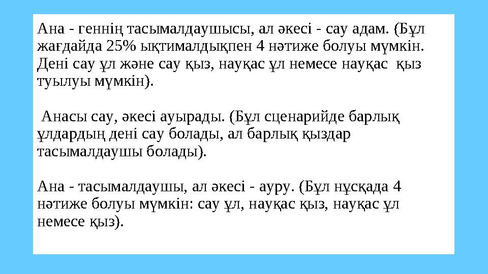 Ана - геннің тасымалдаушысы, ал әкесі - сау адам. (Бұл жағдайда 25% ықтималдықпен 4 нәтиже болуы мүмкін. Дені сау ұл және сау Ана - геннің тасымалдаушысы, ал әкесі - сау адам. (Бұл жағдайда 25% ықтималдықпен 4 нәтиже болуы мүмкін. Дені сау ұл және сау