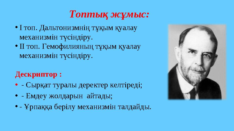 Топтық жұмыс: •І топ. Дальтонизмнің тұқым қуалау механизмін түсіндіру. •ІІ топ. Гемофилияның тұқым қуалау механизмін түсіндір Топтық жұмыс: •І топ. Дальтонизмнің тұқым қуалау механизмін түсіндіру. •ІІ топ. Гемофилияның тұқым қуалау механизмін түсіндір