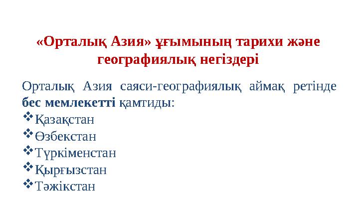 «Орталық Азия» ұғымының тарихи және географиялық негіздері Орталық Азия саяси-географиялық аймақ ретінде бес мемлекетті қамтид