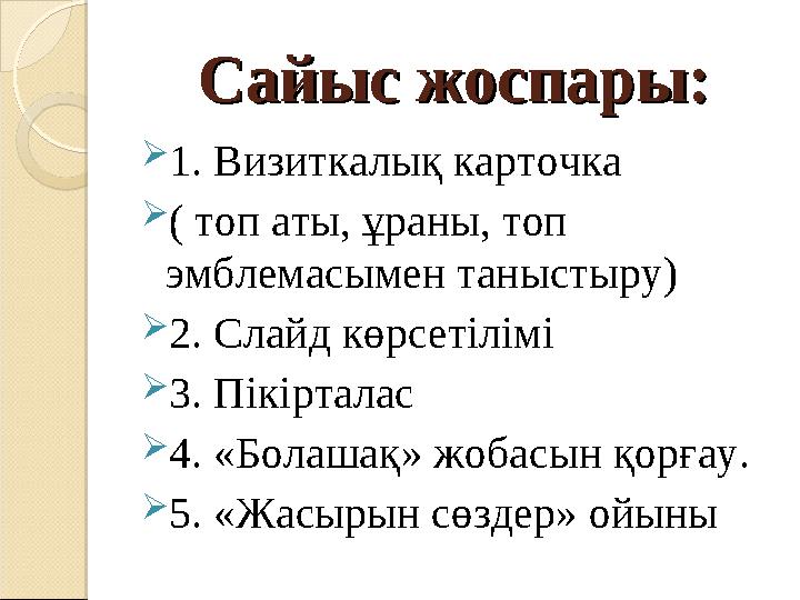 Сайыс жоспары:Сайыс жоспары: 1. Визиткалық карточка ( топ аты, ұраны, топ эмблемасымен таныстыру) 2. Слайд көрсетілімі 3