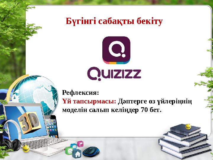 Бүгінгі сабақты бекіту Рефлексия: Үй тапсырмасы: Дәптерге өз үйлеріңнің моделін салып келіңдер 70 бет.
