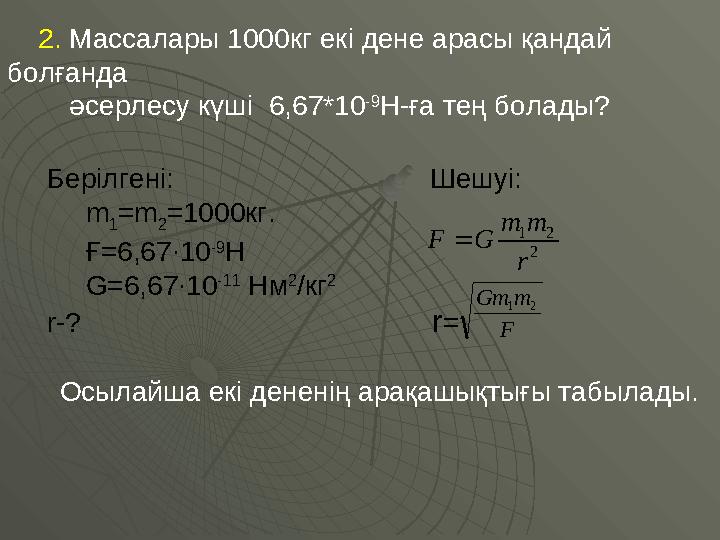 2. Массалары 1000кг екі дене арасы қандай болғанда әсерлесу күші 6,67*10 -9 Н-ға тең болады? Осылайша екі