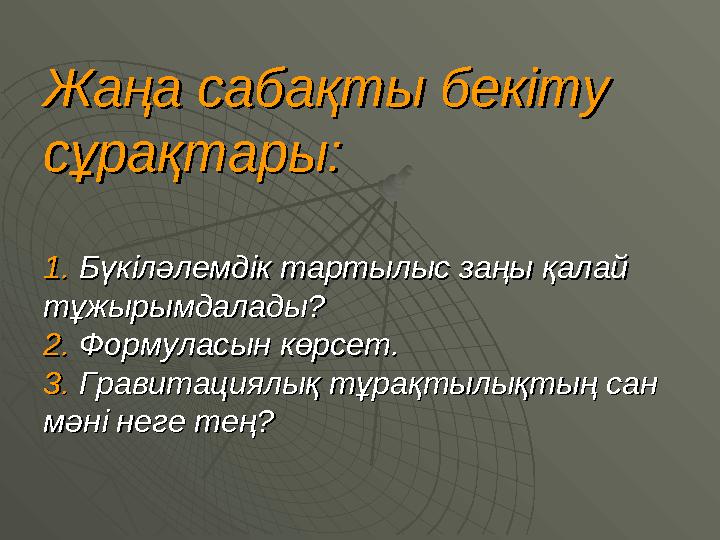 Жаңа сабақты бекіту Жаңа сабақты бекіту сұрақтары:сұрақтары: 1. 1. Бүкіләлемдік тартылыс заңы қалай Бүкіләлемдік тартылыс заңы