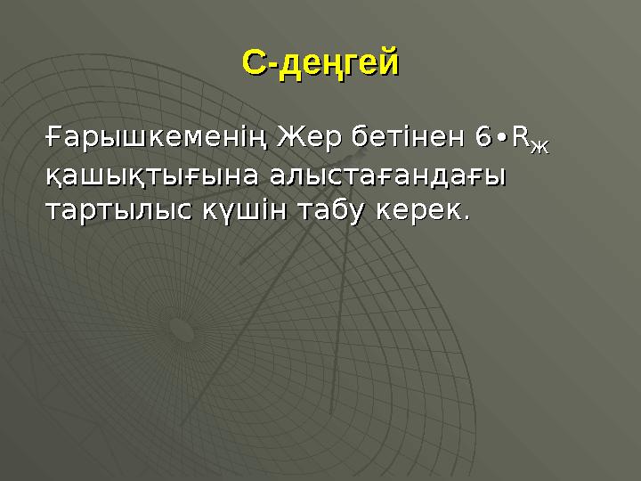 С-деңгейС-деңгей Ғарышкеменің Жер бетінен 6∙Ғарышкеменің Жер бетінен 6∙ RR ЖЖ қашықтығына алыстағандағы қашықтығына алыстағанд