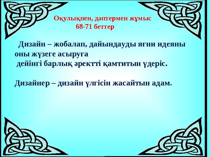 Оқулықпен, дәптермен жұмыс 68-71 беттер Дизайн – жобалап, дайындауды яғни идеяны оны жүзеге асыруға дейінгі барлық әректті