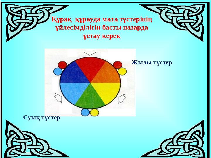 Құрақ құрауда мата түстерінің үйлесімділігін басты назарда ұстау керек Жылы түстер Суық түстер