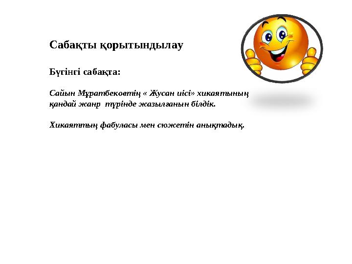 Сабақты қорытындылау Бүгінгі сабақта: Сайын Мұратбековтің « Жусан иісі» хикаятының қандай жанр түрінде жазылғанын білдік. Хика