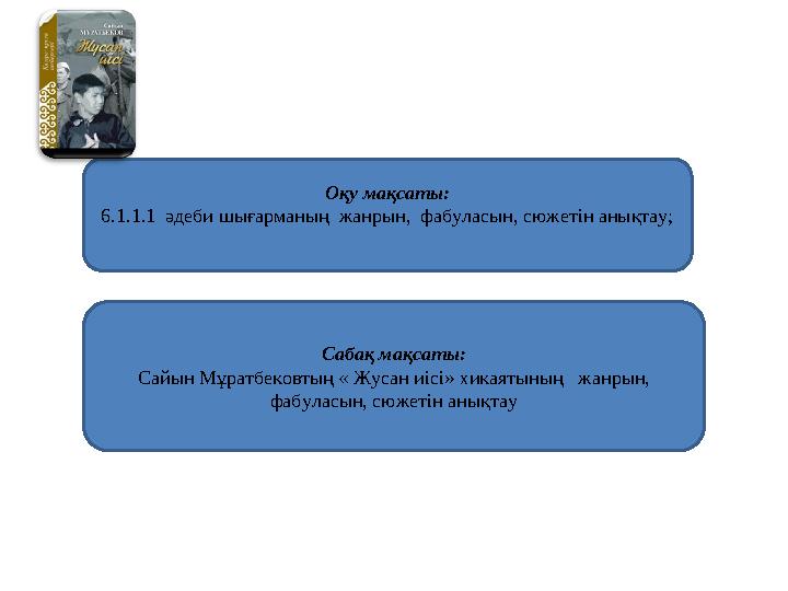 Оқу мақсаты: 6.1.1.1 әдеби шығарманың жанрын, фабуласын, сюжетін анықтау; Сабақ мақсаты: Сайын Мұратбековтың « Жусан иісі» хи